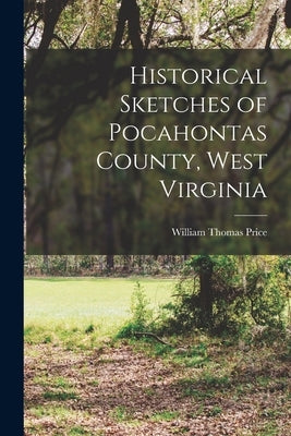 Historical Sketches of Pocahontas County, West Virginia by Price, William Thomas