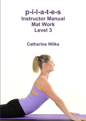 p-i-l-a-t-e-s Instructor Manual Mat Work Level 3 by Wilks, Catherine