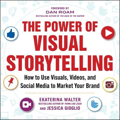 The Power of Visual Storytelling: How to Use Visuals, Videos, and Social Media to Market Your Brand by Walter, Ekaterina