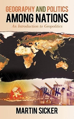 Geography and Politics Among Nations: An Introduction to Geopolitics by Sicker, Martin