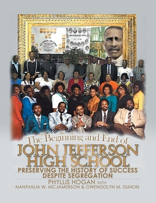 The Beginning and End of John Jefferson High School: Preserving the History of Success Despite Segregation by Hogan, Phyllis