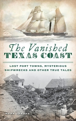 Vanished Texas Coast: Lost Port Towns, Mysterious Shipwrecks and Other True Tales by Lardas, Mark