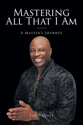 Mastering All That I Am: A Master's Journey by Gaffney, Len