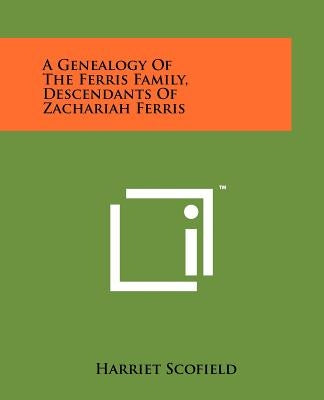 A Genealogy Of The Ferris Family, Descendants Of Zachariah Ferris Paperback Literary Licensing, LLC