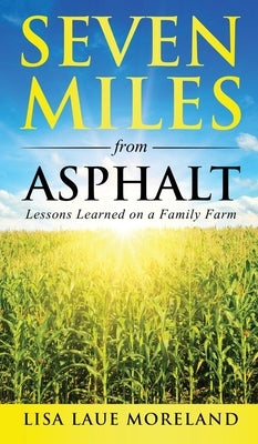 Seven Miles from Asphalt: Lessons Learned on a Family Farm by Laue Moreland, Lisa