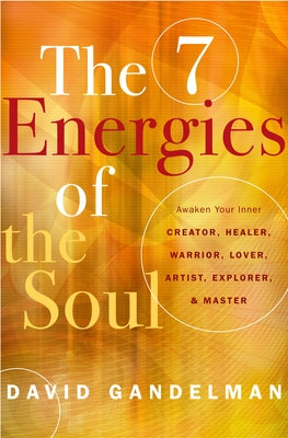 The 7 Energies of the Soul: Awaken Your Inner Creator, Healer, Warrior, Lover, Artist, Explorer, and Master by Gandelman, David