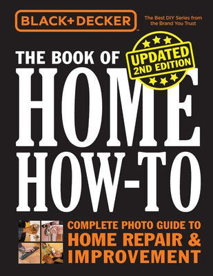 Black & Decker the Book of Home How-To, Updated 2nd Edition: Complete Photo Guide to Home Repair & Improvement by Editors of Cool Springs Press