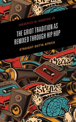 The Griot Tradition as Remixed Through Hip Hop: Straight Outta Africa by Gooding, Frederick