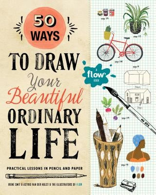 50 Ways to Draw Your Beautiful, Ordinary Life: Practical Lessons in Pencil and Paper by Smit, Irene