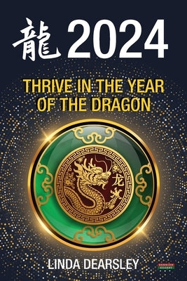 Thrive in the Year of the Dragon: Chinese Zodiac Horoscope 2024 by Dearsley, Linda