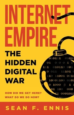 Internet Empire: The Hidden Digital War by Ennis, Sean F.