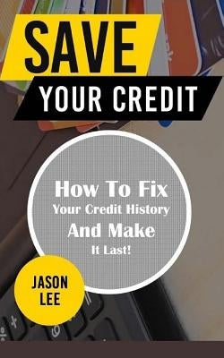 Save Your Credit: How to Fix Your Credit History and Make It Last! Paperback Createspace Independent Publishing Platform