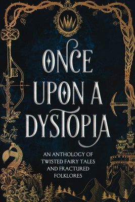 Once Upon A Dystopia: An Anthology of Twisted Fairy Tales and Fractured Folklore Paperback Independently Published