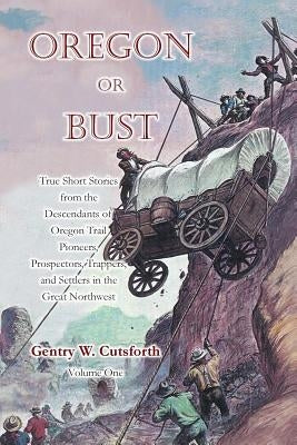 Oregon or Bust (Volume 1): True Stories from the Descendants of Oregon Trail Pioneers about the Prospectors, Miners, Trappers, Indians, Outlaws, Paperback Createspace Independent Publishing Platform