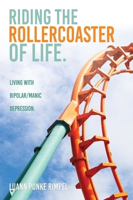 Riding the Rollercoaster of Life.: Living with Bipolar/Manic Depression. Paperback Xulon Press