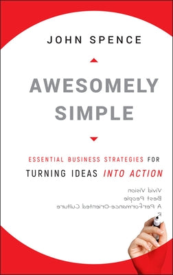 Awesomely Simple: Essential Business Strategies for Turning Ideas Into Action by Spence, John