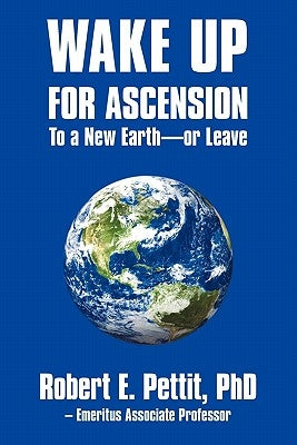 WAKE UP FOR ASCENSION To a New Earth - or Leave by Pettit, Robert E.