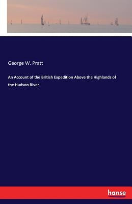 An Account of the British Expedition Above the Highlands of the Hudson River by Pratt, George W.