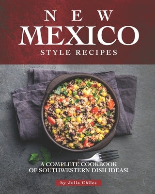 New Mexico Style Recipes: A Complete Cookbook of Southwestern Dish Ideas! Paperback Independently Published