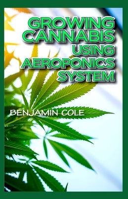 Growing Cannabis Using Aeroponics System: A Functional Manual for beginners on the use of aeroponics in the Marijuana industry! Paperback Independently Published