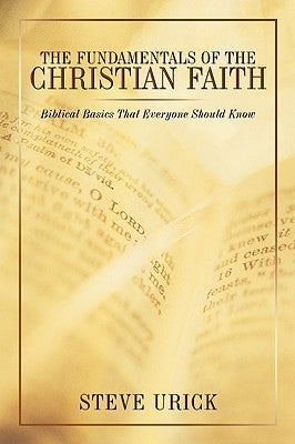 The Fundamentals of the Christian Faith: Biblical Basics That Everyone Should Know by Urick, Steve