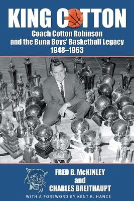 King Cotton: Coach Cotton Robinson and the Buna Boys' Basketball Legacy 1948-1963 by McKinley, Fred B.