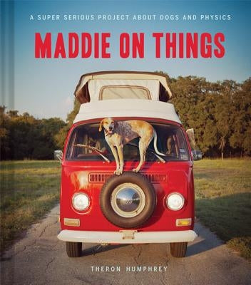 Maddie on Things: A Super Serious Project about Dogs and Physics by Humphrey, Theron