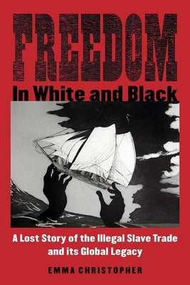 Freedom in White and Black: A Lost Story of the Illegal Slave Trade and Its Global Legacy Paperback University of Wisconsin Press