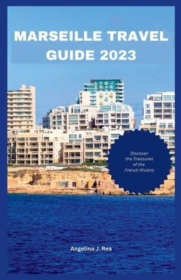 Marseille Travel Guide 2023: Discover The Treasures Of The French Riviera Paperback Independently Published