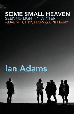 Some Small Heaven: Seeking Light in Winter: Advent, Christmas and Epiphany Paperback Canterbury Press Norwich