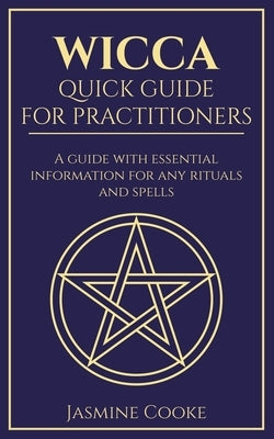 Wicca - Quick Guide for Practitioners: A Guide with Essential Information for Any Rituals and Spells by Cooke, Jasmine