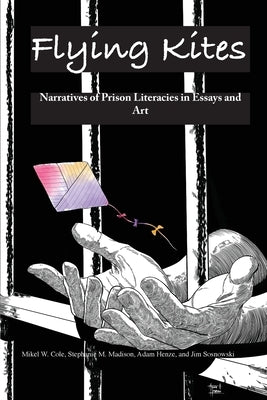 Flying Kites: Narratives of Prison Literacies in Essays and Art by Cole, Mikel