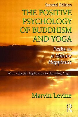 The Positive Psychology of Buddhism and Yoga: Paths to a Mature Happiness by Levine, Marvin