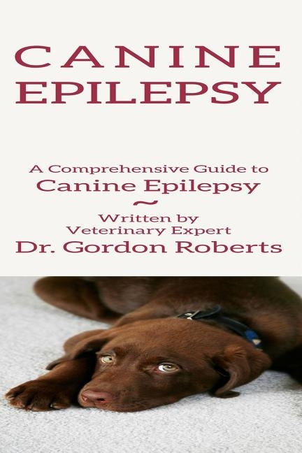 Canine Epilepsy: A Comprehensive Guide To Canine Epilepsy by Roberts Bvsc Mrcvs, Gordon