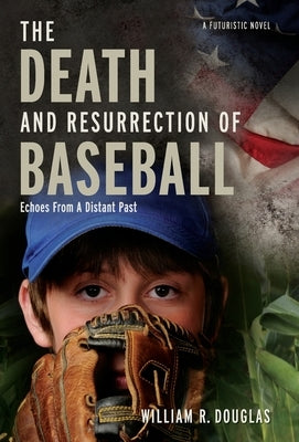 The Death and Resurrection of Baseball: Echoes From A Distant Past by Douglas, William R.