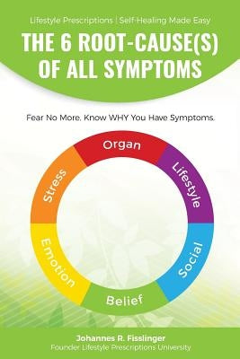 The 6 Root-Cause(s) Of All Symptoms: Fear No More. Know WHY You Have Symptoms with Lifestyle Prescriptions Paperback Createspace Independent Publishing Platform