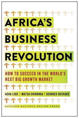 Africa's Business Revolution: How to Succeed in the World's Next Big Growth Market by Leke, Acha