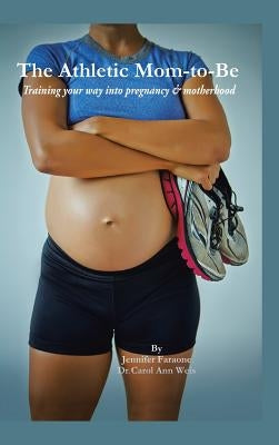 The Athletic Mom-To-Be: Training Your Way Into Pregnancy and Motherhood by Faraone, Jennifer