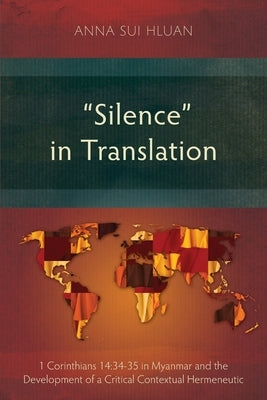 "Silence" in Translation: 1 Corinthians 14:34-35 in Myanmar and the Development of a Critical Contextual Hermeneutic by Sui Hluan, Anna