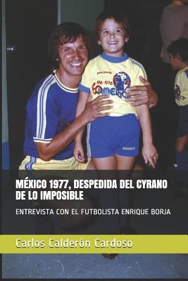 México 1977, Despedida del Cyrano de Lo Imposible: Entrevista Con El Futbolista Enrique Borja by Calderon Cardoso, Carlos