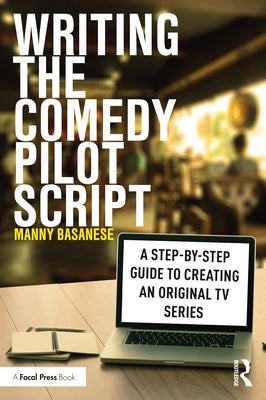 Writing the Comedy Pilot Script: A Step-By-Step Guide to Creating an Original TV Series by Basanese, Manny