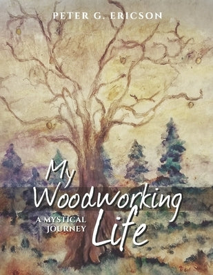 My Woodworking Life, a Mystical Journey by Ericson, Peter G.