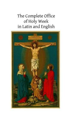 The Complete Office of Holy Week in Latin and English: According to the Roman Missal and Breviary Paperback Createspace Independent Publishing Platform