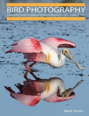 Bird Photography: A Beginner's Guide to Mastering the Art of Capturing Stunning Images of Birds Paperback Createspace Independent Publishing Platform