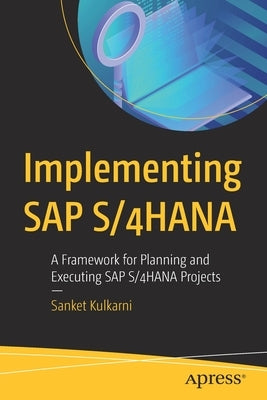 Implementing SAP S/4hana: A Framework for Planning and Executing SAP S/4hana Projects by Kulkarni, Sanket