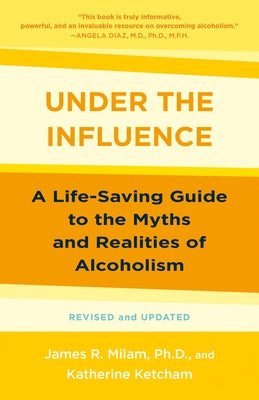 Under the Influence: A Life-Saving Guide to the Myths and Realities of Alcoholism by Milam, James Robert