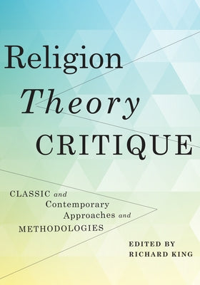 Religion, Theory, Critique: Classic and Contemporary Approaches and Methodologies Paperback Columbia University Press
