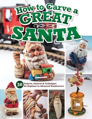 How to Carve a Great Santa: 30 Projects, Patterns & Techniques for Beginner to Advanced Woodcarvers by Editors of Woodcarving Illustrated