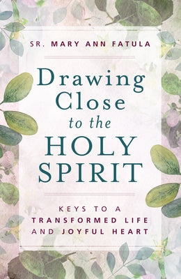Drawing Close to the Holy Spirit: Keys to a Transformed Life and Joyful Heart by Fatula, Mary Ann