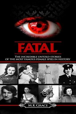 Fatal: The incredible untold stories of the most famous female spies in history Paperback Createspace Independent Publishing Platform